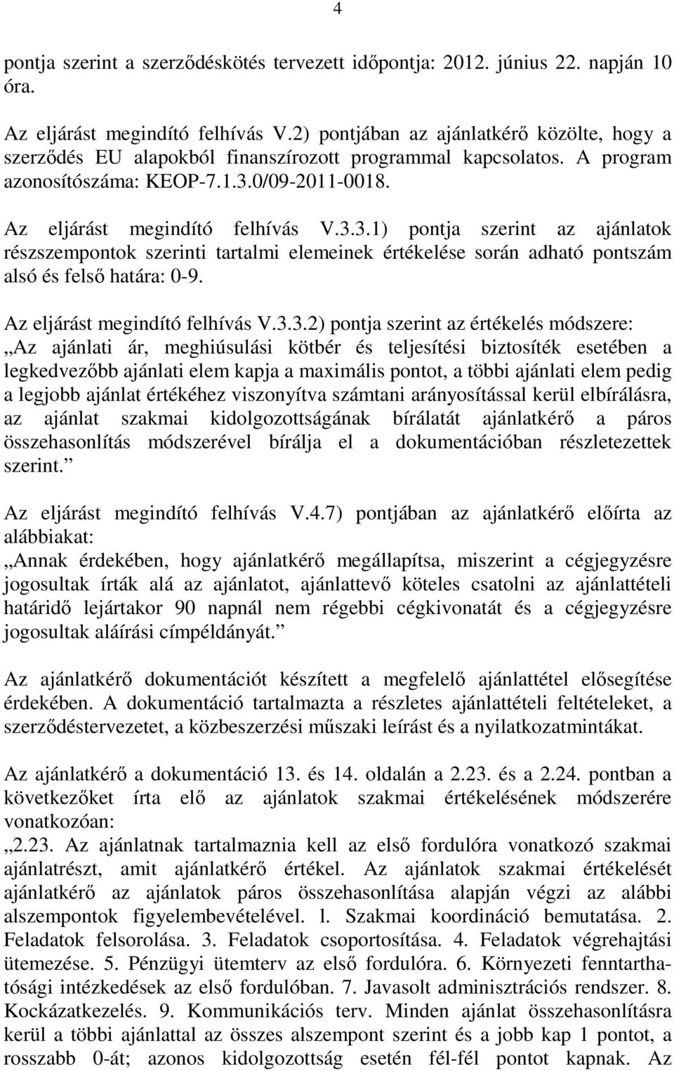 0/09-2011-0018. Az eljárást megindító felhívás V.3.3.1) pontja szerint az ajánlatok részszempontok szerinti tartalmi elemeinek értékelése során adható pontszám alsó és felsı határa: 0-9.