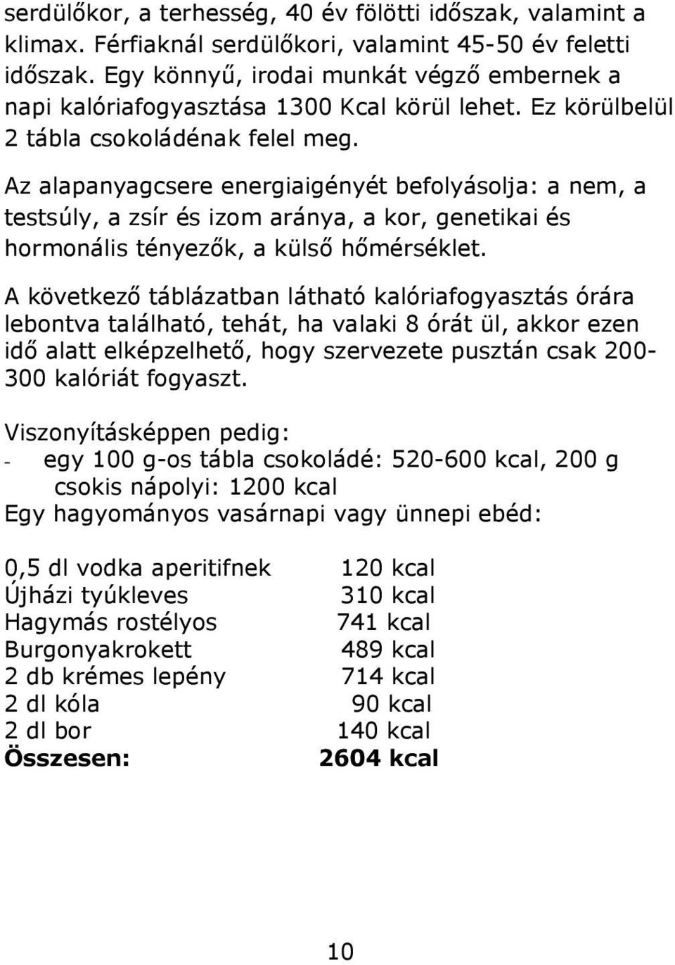 Az alapanyagcsere energiaigényét befolyásolja: a nem, a testsúly, a zsír és izom aránya, a kor, genetikai és hormonális tényezők, a külső hőmérséklet.