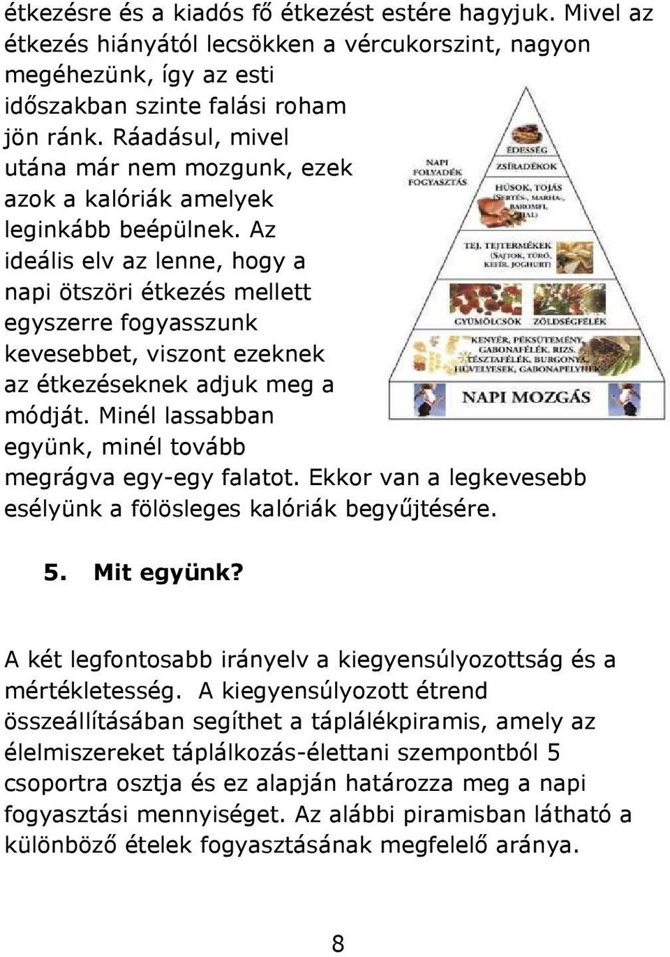 Az ideális elv az lenne, hogy a napi ötszöri étkezés mellett egyszerre fogyasszunk kevesebbet, viszont ezeknek az étkezéseknek adjuk meg a módját.