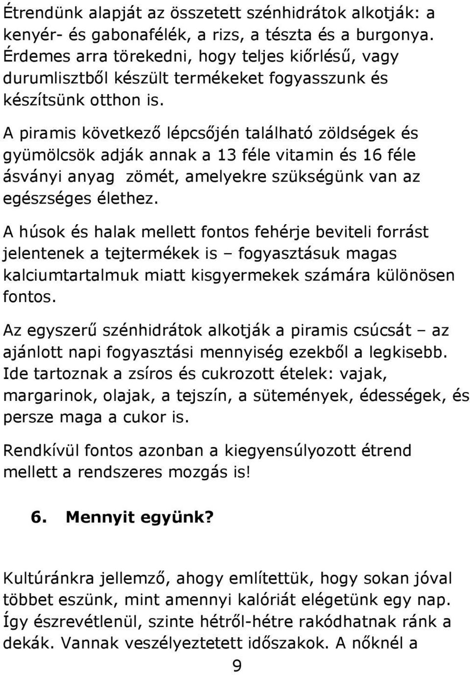 A piramis következő lépcsőjén található zöldségek és gyümölcsök adják annak a 13 féle vitamin és 16 féle ásványi anyag zömét, amelyekre szükségünk van az egészséges élethez.