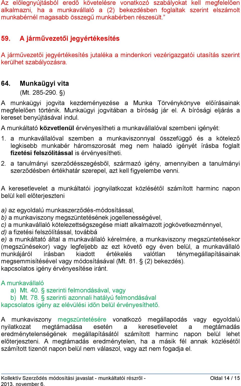 ) A munkaügyi jogvita kezdeményezése a Munka Törvénykönyve előírásainak megfelelően történik. Munkaügyi jogvitában a bíróság jár el. A bírósági eljárás a kereset benyújtásával indul.