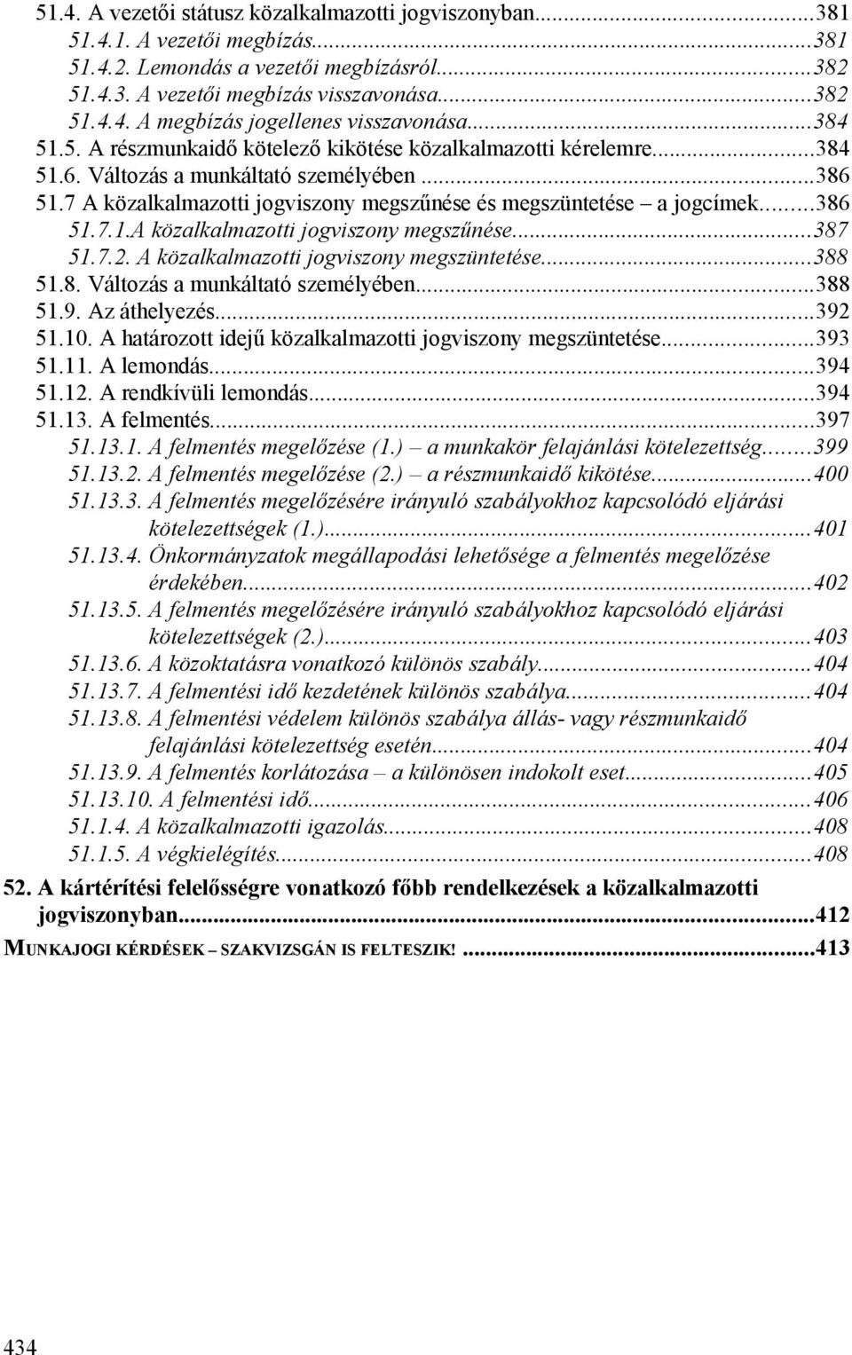 ..386 51.7.1.A közalkalmazotti jogviszony megszűnése...387 51.7.2. A közalkalmazotti jogviszony megszüntetése...388 51.8. Változás a munkáltató személyében...388 51.9. Az áthelyezés...392 51.10.