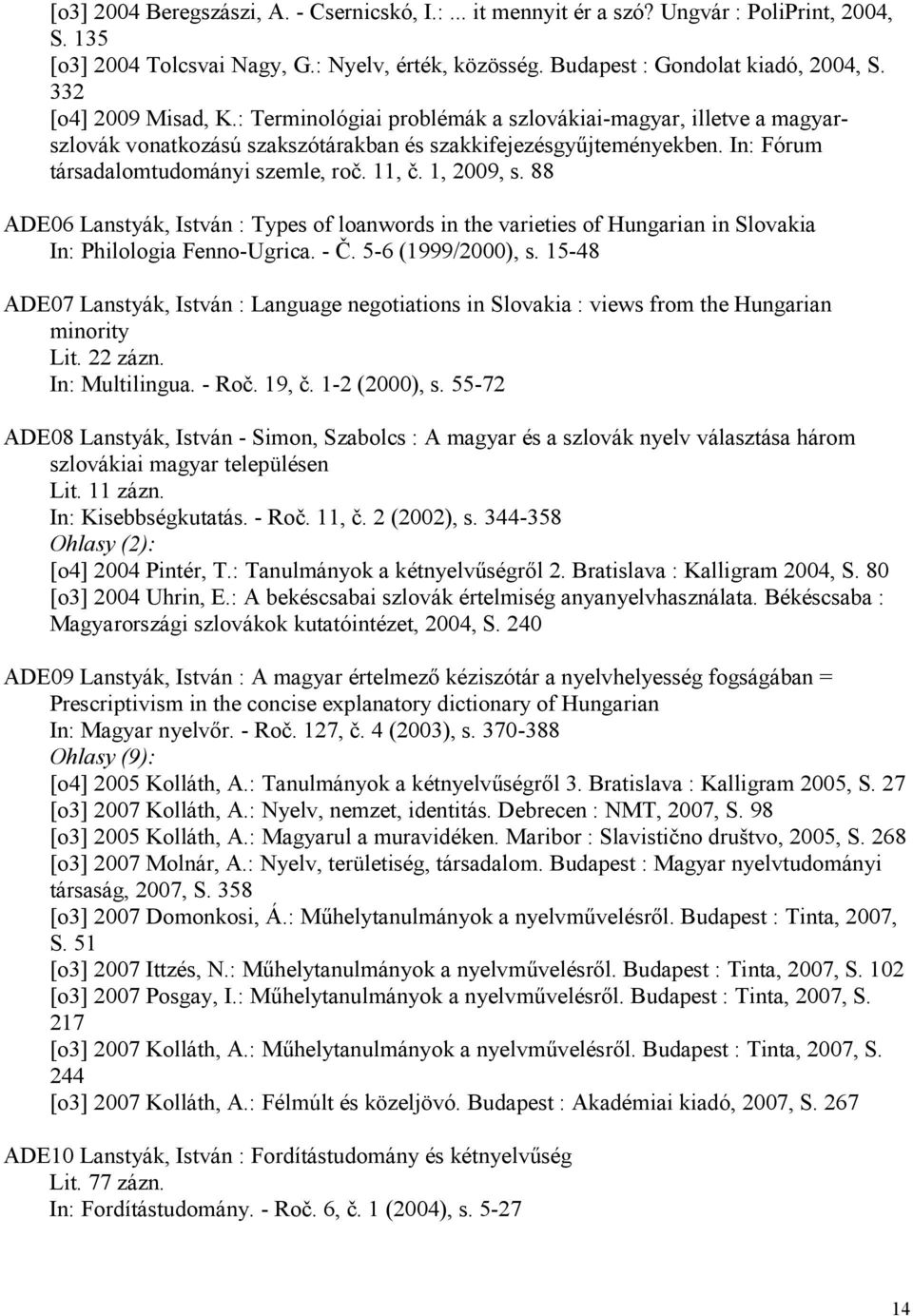 11, č. 1, 2009, s. 88 ADE06 Lanstyák, István : Types of loanwords in the varieties of Hungarian in Slovakia In: Philologia Fenno-Ugrica. - Č. 5-6 (1999/2000), s.