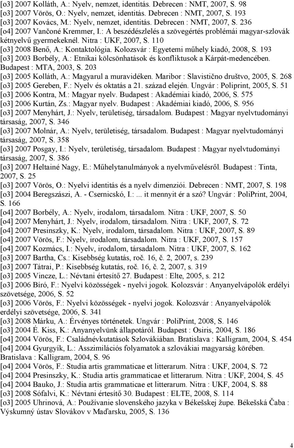 193 [o3] 2003 Borbély, A.: Etnikai kölcsönhatások és konfliktusok a Kárpát-medencében. Budapest : MTA, 2003, S. 203 [o3] 2005 Kolláth, A.: Magyarul a muravidéken.