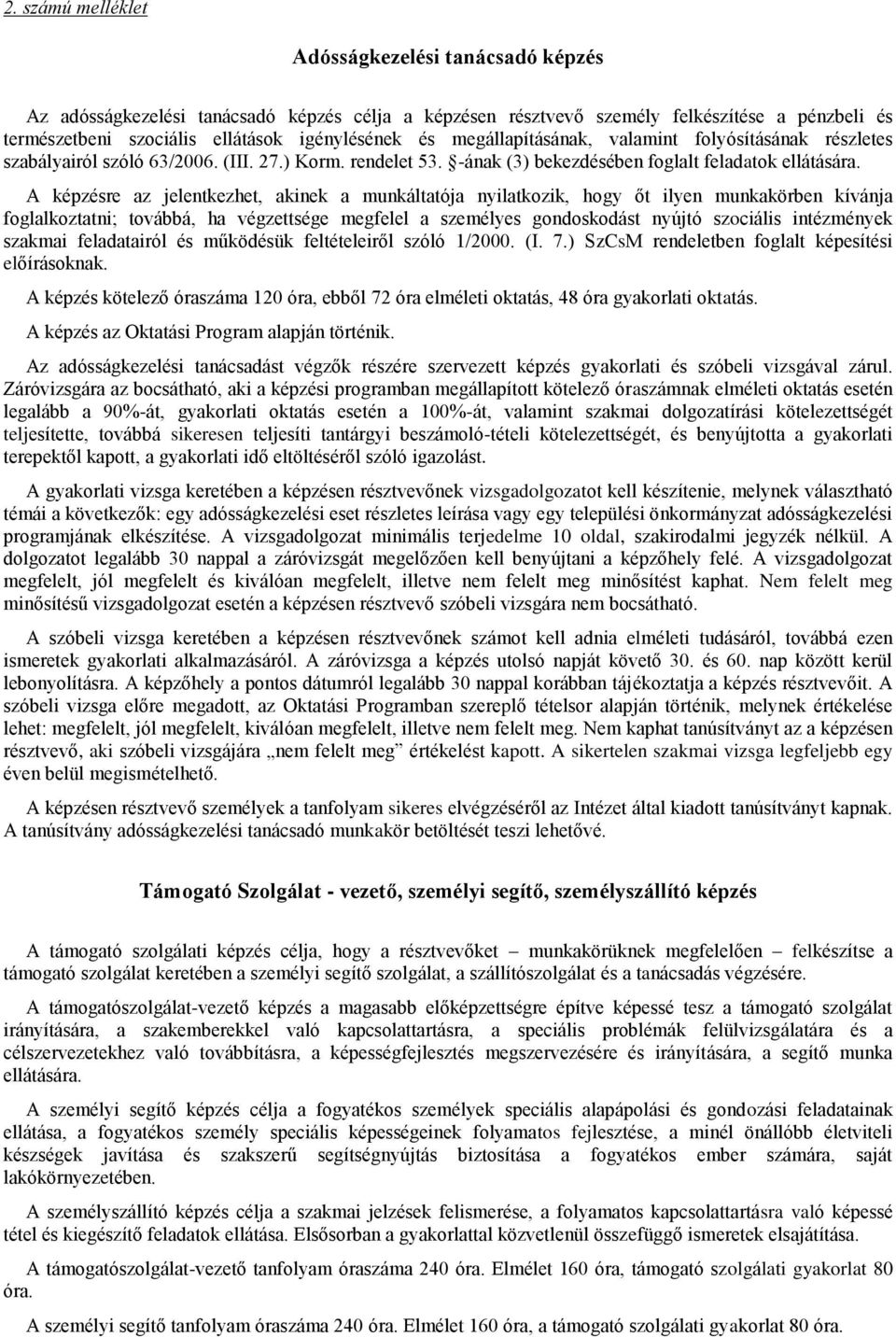 A képzésre az jelentkezhet, akinek a munkáltatója nyilatkozik, hogy őt ilyen munkakörben kívánja foglalkoztatni; továbbá, ha végzettsége megfelel a személyes gondoskodást nyújtó szociális intézmények