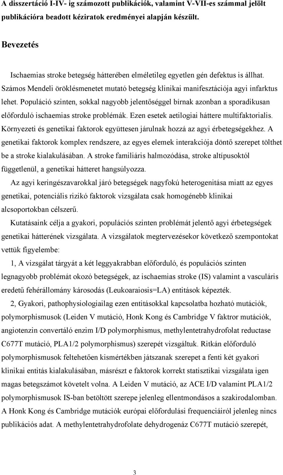 Populáció szinten, sokkal nagyobb jelentőséggel bírnak azonban a sporadikusan előforduló ischaemias stroke problémák. Ezen esetek aetilogiai háttere multifaktorialis.