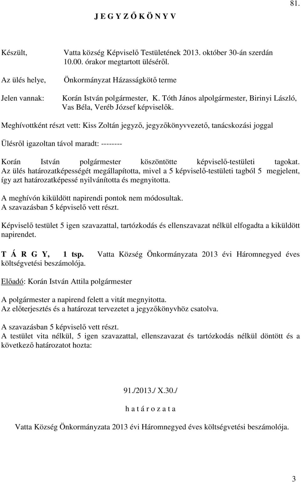 Meghívottként részt vett: Kiss Zoltán jegyző, jegyzőkönyvvezető, tanácskozási joggal Ülésről igazoltan távol maradt: -------- Korán István köszöntötte képviselő-testületi tagokat.