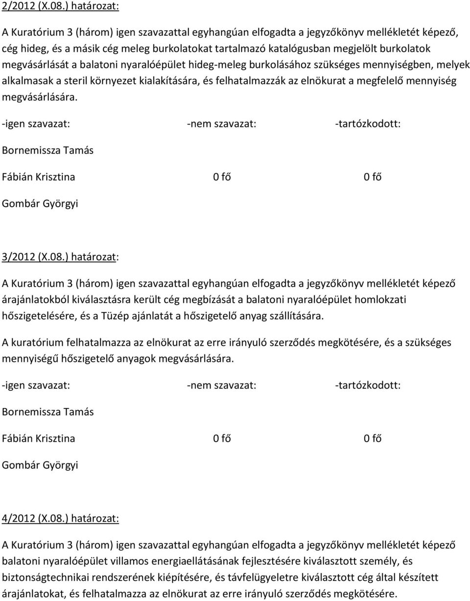 megvásárlását a balatoni nyaralóépület hideg-meleg burkolásához szükséges mennyiségben, melyek alkalmasak a steril környezet kialakítására, és felhatalmazzák az elnökurat a megfelelő mennyiség