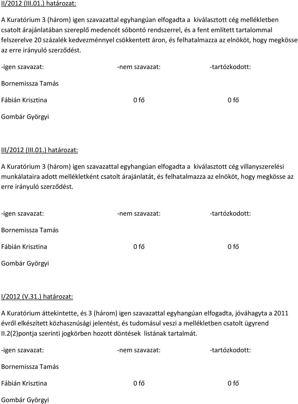 ) határozat: A Kuratórium 3 (három) igen szavazattal egyhangúan elfogadta a kiválasztott cég mellékletben csatolt árajánlatában szereplő medencét sóbontó rendszerrel, és a fent említett tartalommal