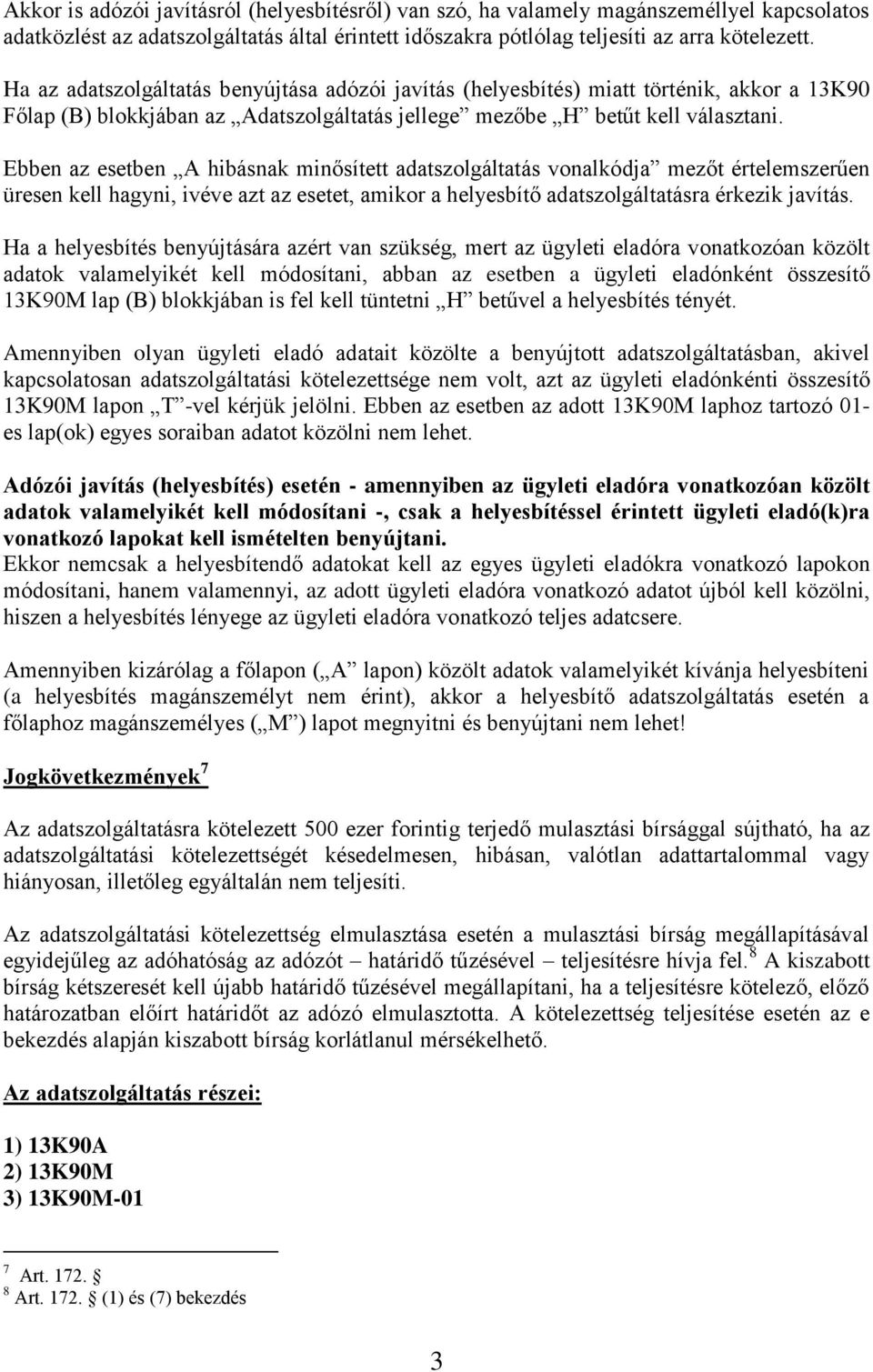 Ebben az esetben A hibásnak minősített adatszolgáltatás vonalkódja mezőt értelemszerűen üresen kell hagyni, ivéve azt az esetet, amikor a helyesbítő adatszolgáltatásra érkezik javítás.