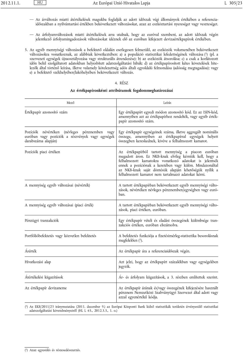 Az árfolyamváltozások miatti átértékelések arra utalnak, hogy az euróval szembeni, az adott időszak végén jelentkező árfolyamingadozások változásokat idéznek elő az euróban kifejezett