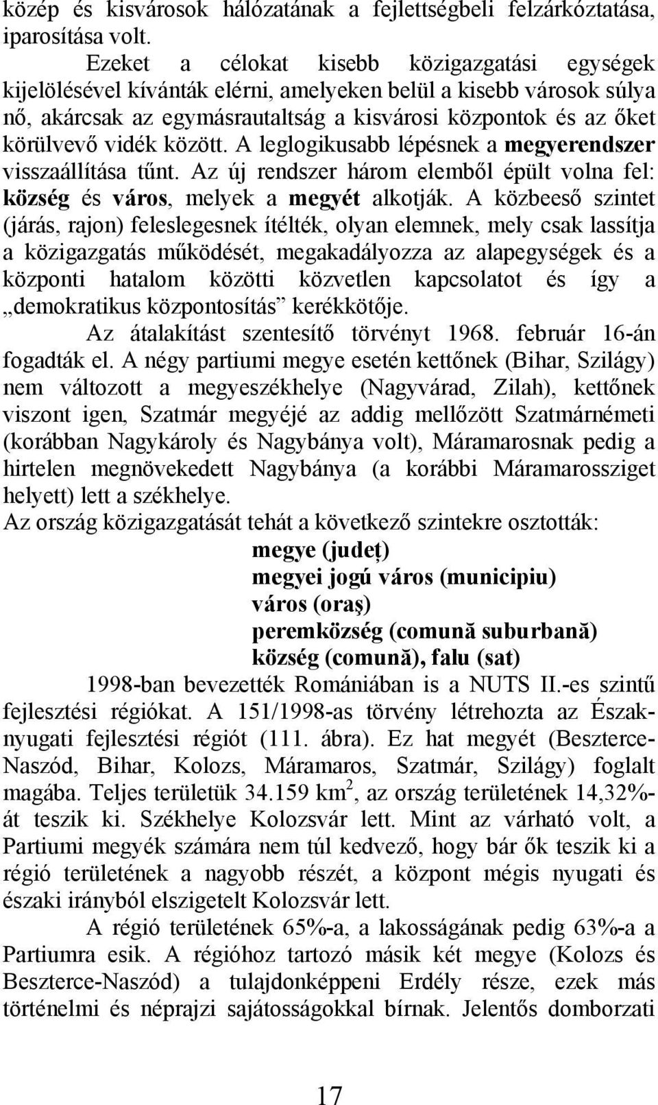 között. A leglogikusabb lépésnek a megyerendszer visszaállítása tűnt. Az új rendszer három elemből épült volna fel: község és város, melyek a megyét alkotják.