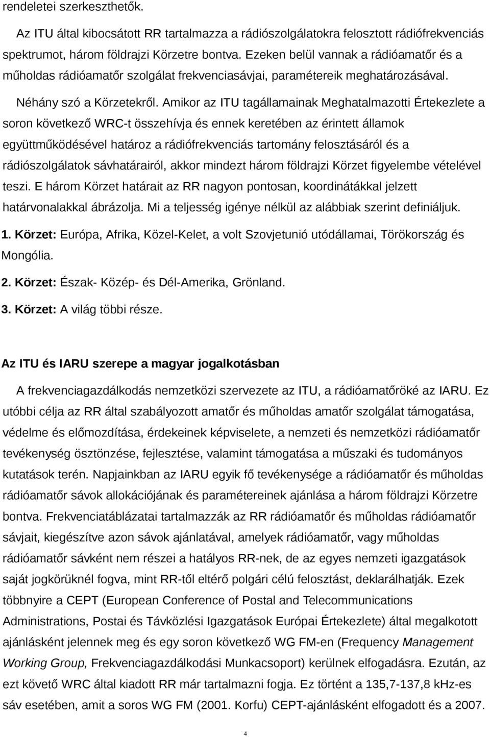 Amikor az ITU tagállamainak Meghatalmazotti Értekezlete a soron következő WRC-t összehívja és ennek keretében az érintett államok együttműködésével határoz a rádiófrekvenciás tartomány felosztásáról