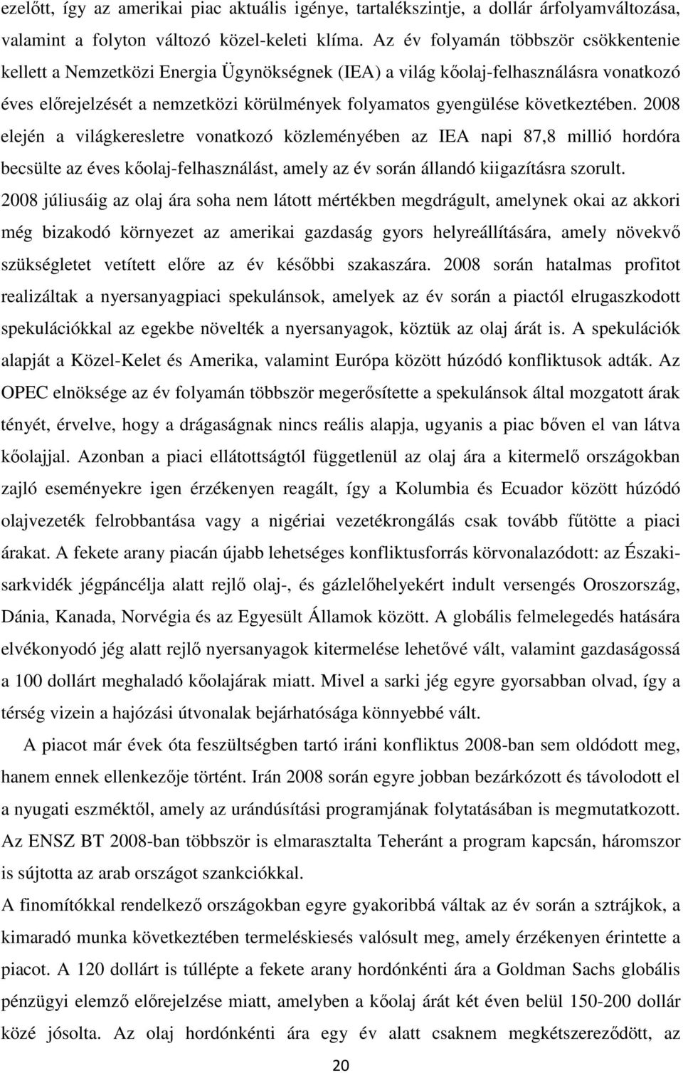 következtében. 2008 elején a világkeresletre vonatkozó közleményében az IEA napi 87,8 millió hordóra becsülte az éves kőolaj-felhasználást, amely az év során állandó kiigazításra szorult.