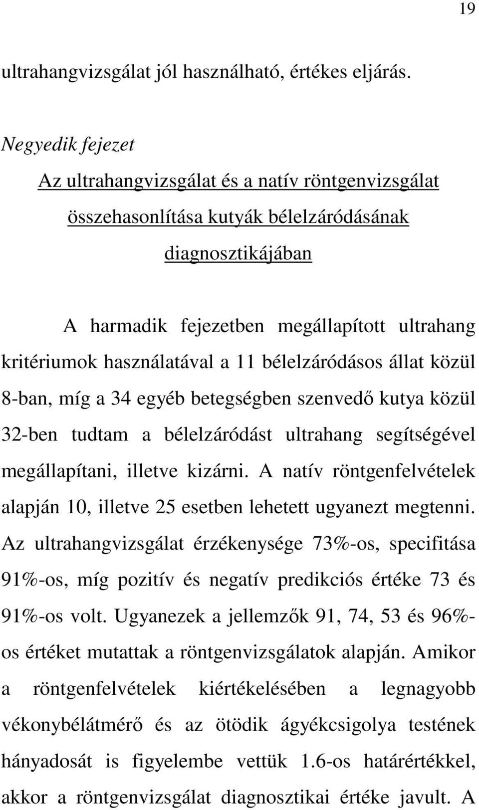 11 bélelzáródásos állat közül 8-ban, míg a 34 egyéb betegségben szenvedı kutya közül 32-ben tudtam a bélelzáródást ultrahang segítségével megállapítani, illetve kizárni.