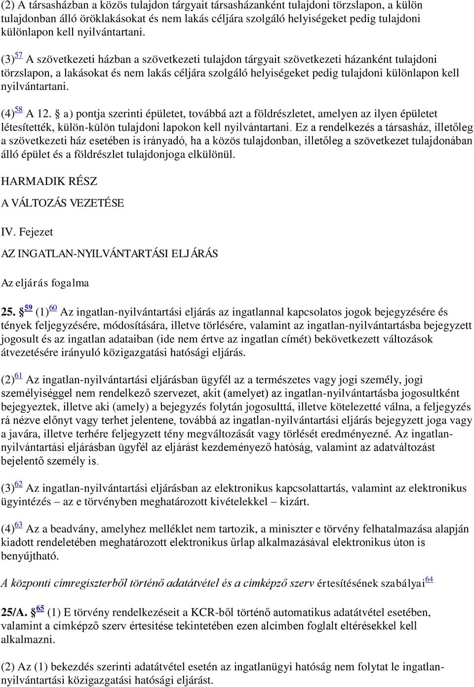 (3) 57 A szövetkezeti házban a szövetkezeti tulajdon tárgyait szövetkezeti házanként tulajdoni törzslapon, a lakásokat és nem lakás céljára szolgáló helyiségeket pedig tulajdoni különlapon kell  (4)