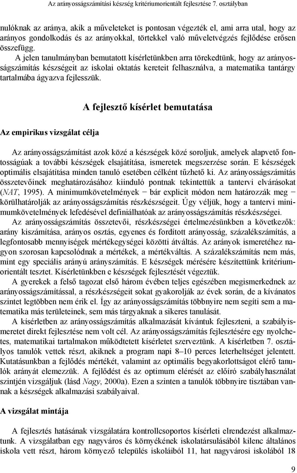 A jelen tanulmányban bemutatott kísérletünkben arra törekedtünk, hogy az arányosságszámítás készségeit az iskolai oktatás kereteit felhasználva, a matematika tantárgy tartalmába ágyazva fejlesszük.