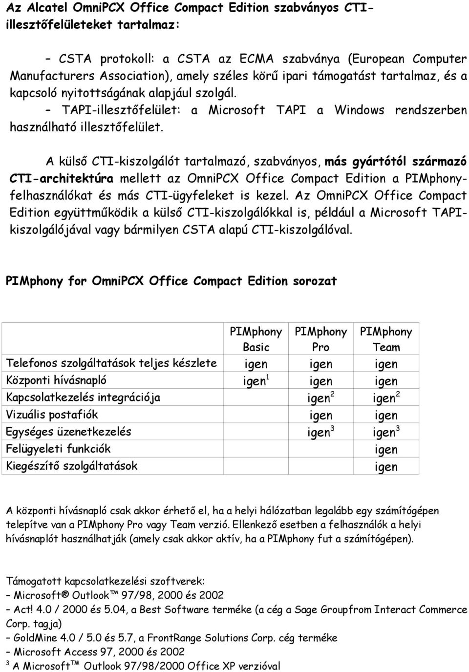 A külső CTI-kiszolgálót tartalmazó, szabványos, más gyártótól származó CTI-architektúra mellett az OmniPCX Office Compact Edition a PIMphonyfelhasználókat és más CTI-ügyfeleket is kezel.