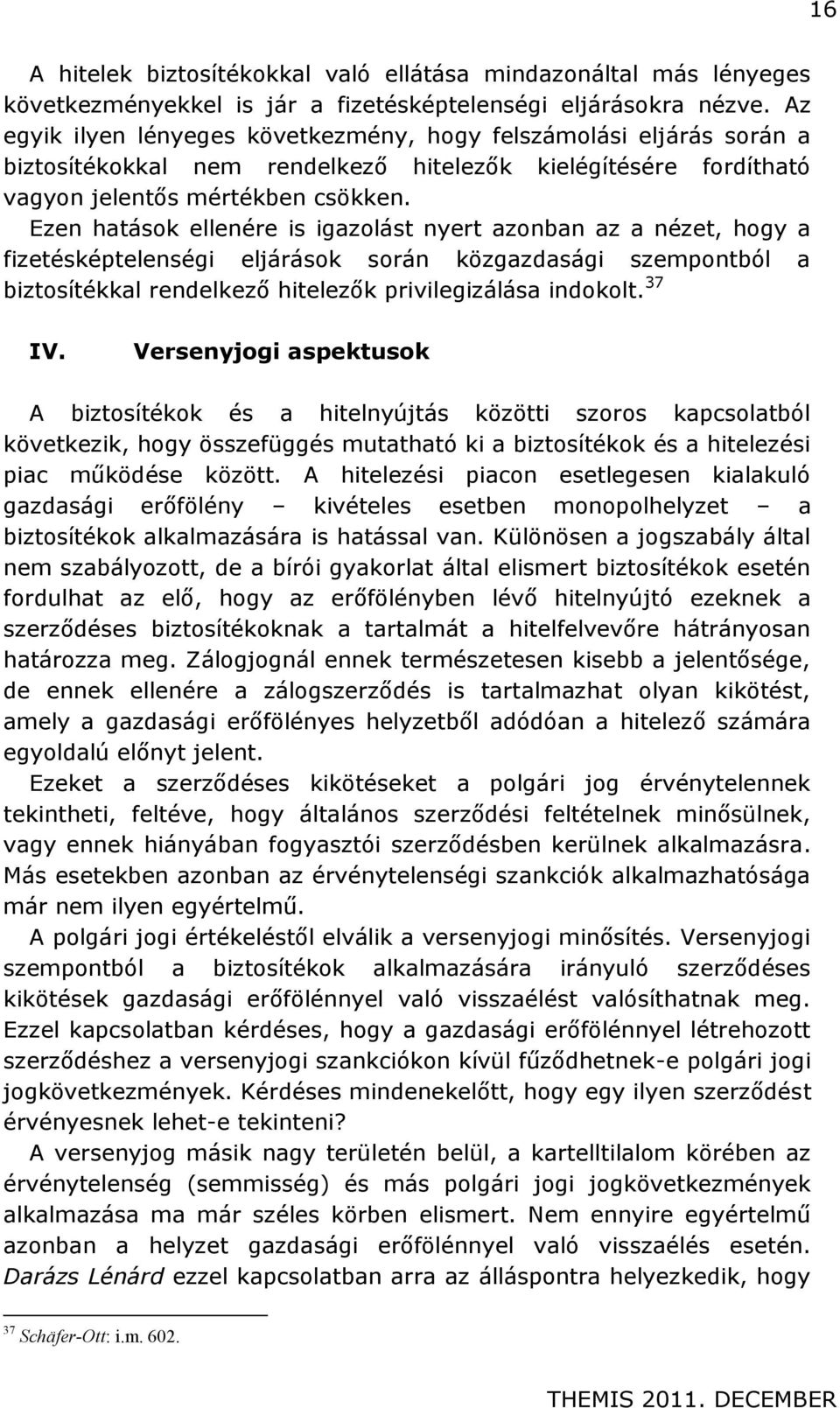 Ezen hatások ellenére is igazolást nyert azonban az a nézet, hogy a fizetésképtelenségi eljárások során közgazdasági szempontból a biztosítékkal rendelkező hitelezők privilegizálása indokolt. 37 IV.