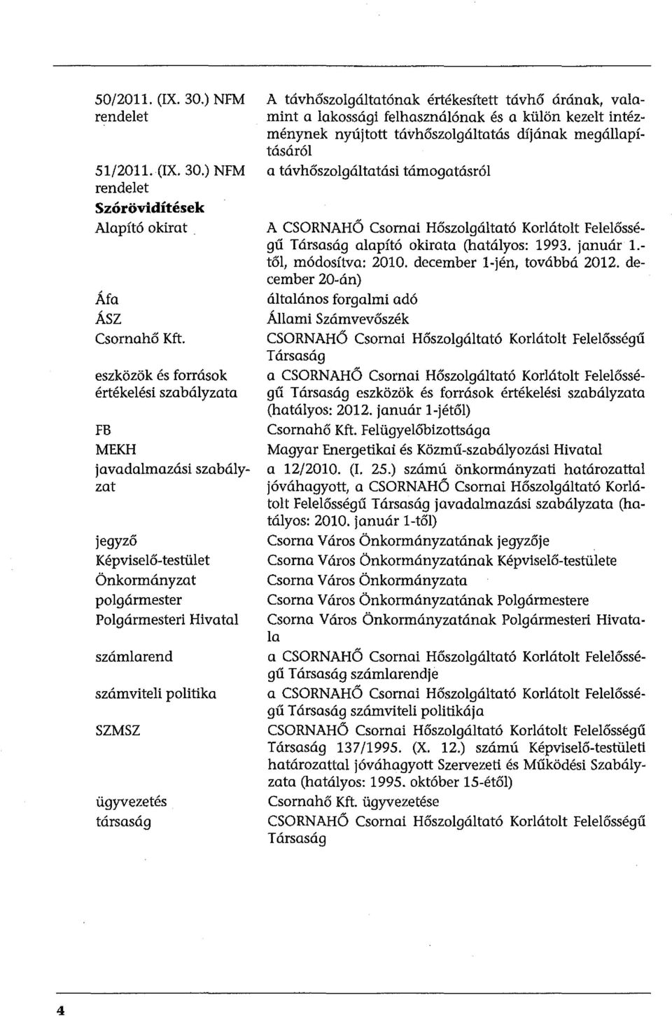 társaság A távhőszolgáltatónak értékesített távhő árának, valamint a lakossági felhasználónak és a külön kezelt intézménynek nyújtott távhőszolgáltatás díjának megállapításáról a távhőszolgáltatási