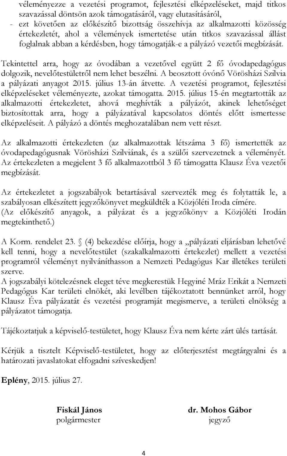 Tekintettel arra, hogy az óvodában a vezetővel együtt 2 fő óvodapedagógus dolgozik, nevelőtestületről nem lehet beszélni. A beosztott óvónő Vörösházi Szilvia a pályázati anyagot 2015.