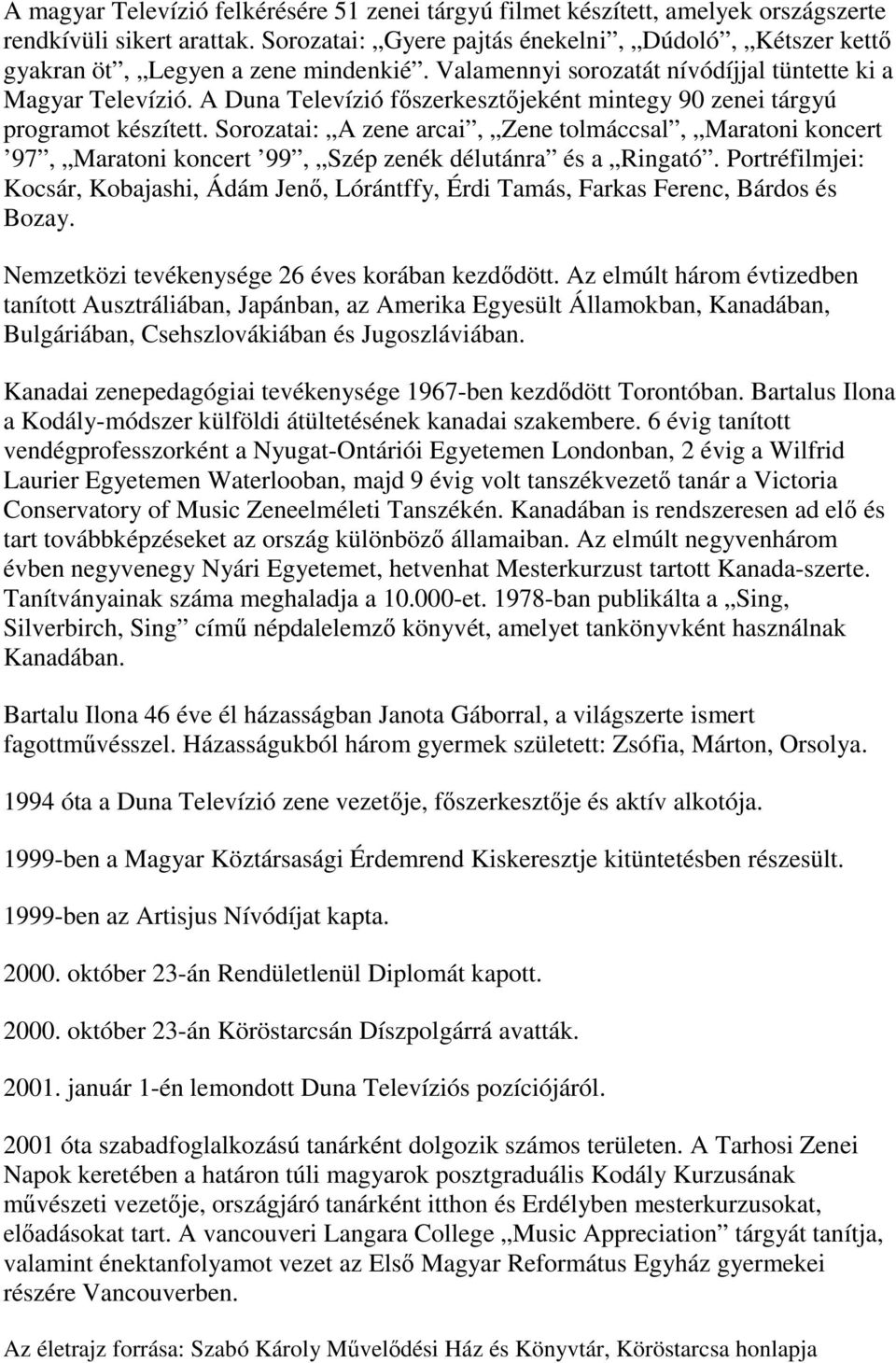 A Duna Televízió főszerkesztőjeként mintegy 90 zenei tárgyú programot készített. Sorozatai: A zene arcai, Zene tolmáccsal, Maratoni koncert 97, Maratoni koncert 99, Szép zenék délutánra és a Ringató.