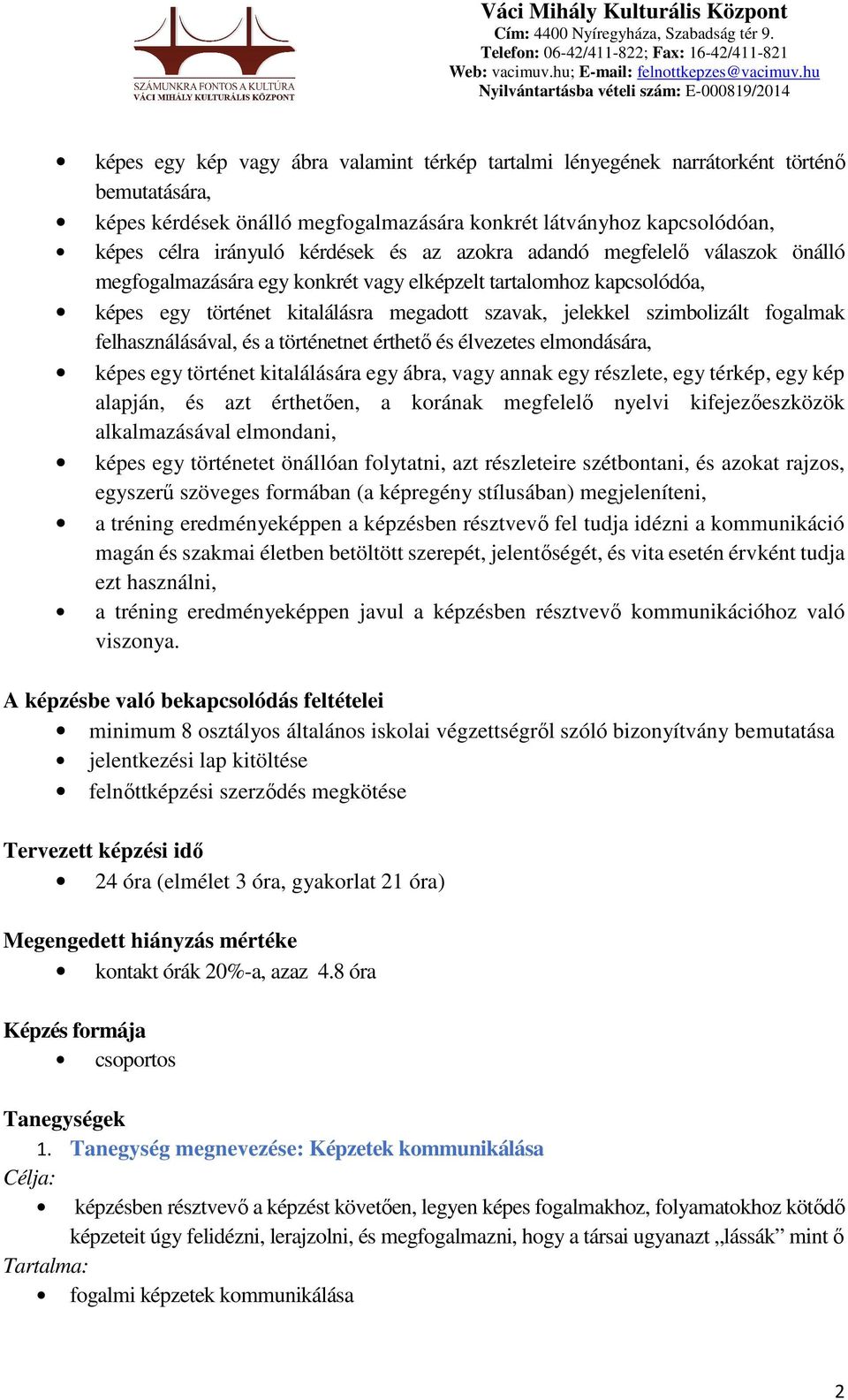 felhasználásával, és a történetnet érthető és élvezetes elmondására, képes egy történet kitalálására egy ábra, vagy annak egy részlete, egy térkép, egy kép alapján, és azt érthetően, a korának