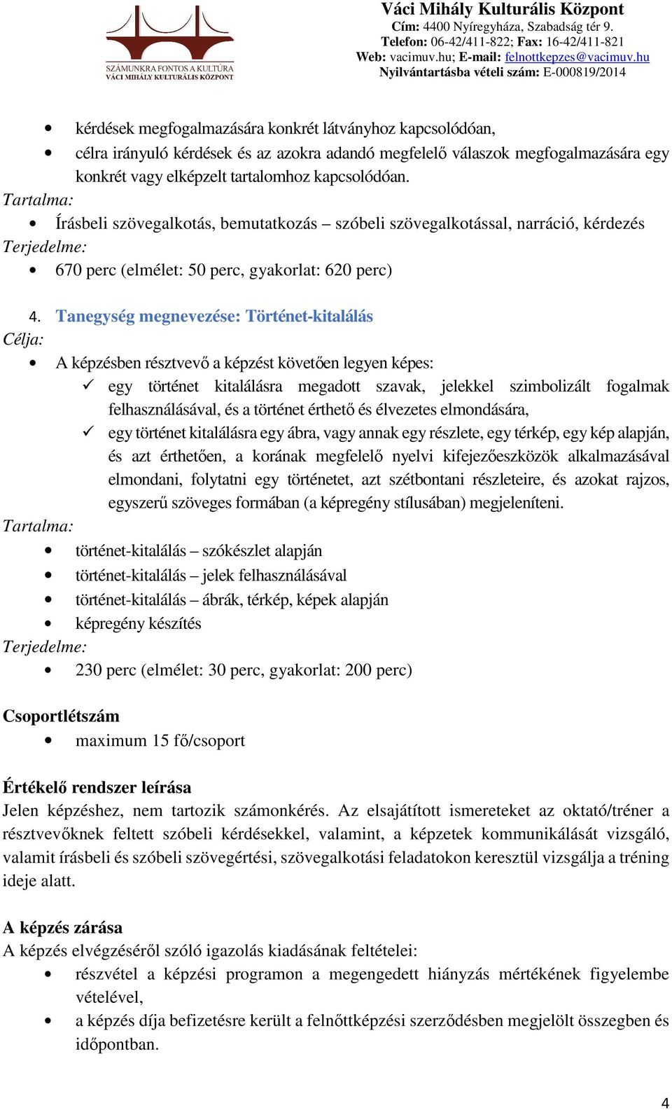 Tanegység megnevezése: Történet-kitalálás egy történet kitalálásra megadott szavak, jelekkel szimbolizált fogalmak felhasználásával, és a történet érthető és élvezetes elmondására, egy történet