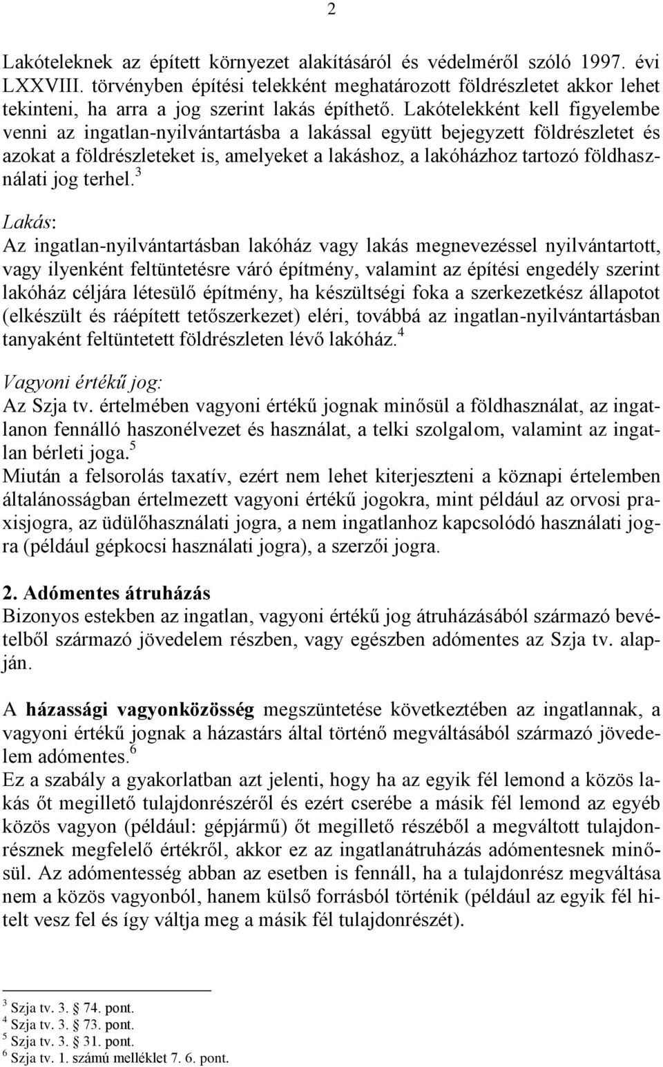 Lakótelekként kell figyelembe venni az ingatlan-nyilvántartásba a lakással együtt bejegyzett földrészletet és azokat a földrészleteket is, amelyeket a lakáshoz, a lakóházhoz tartozó földhasználati