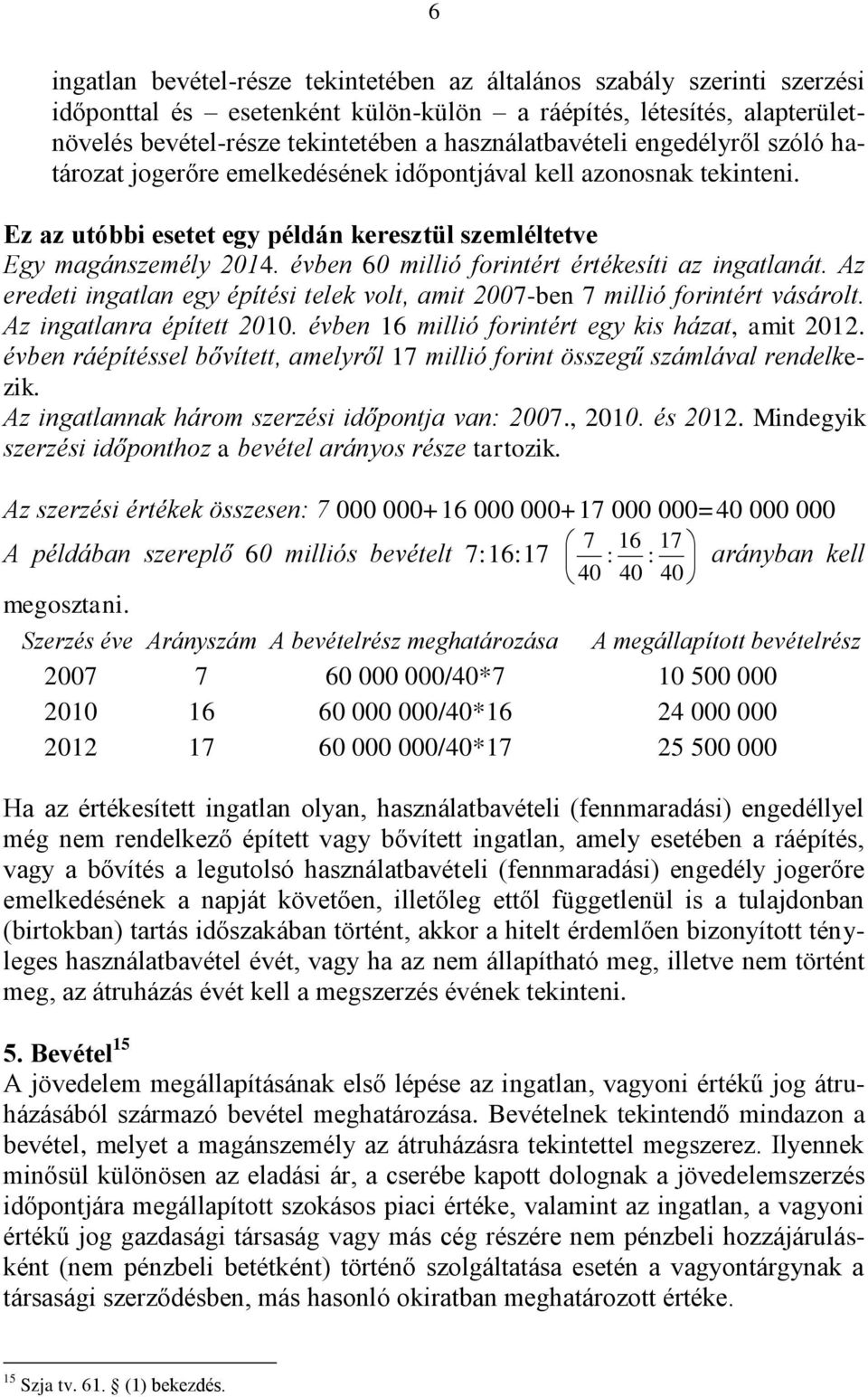 évben 60 millió forintért értékesíti az ingatlanát. Az eredeti ingatlan egy építési telek volt, amit 2007-ben 7 millió forintért vásárolt. Az ingatlanra épített 2010.