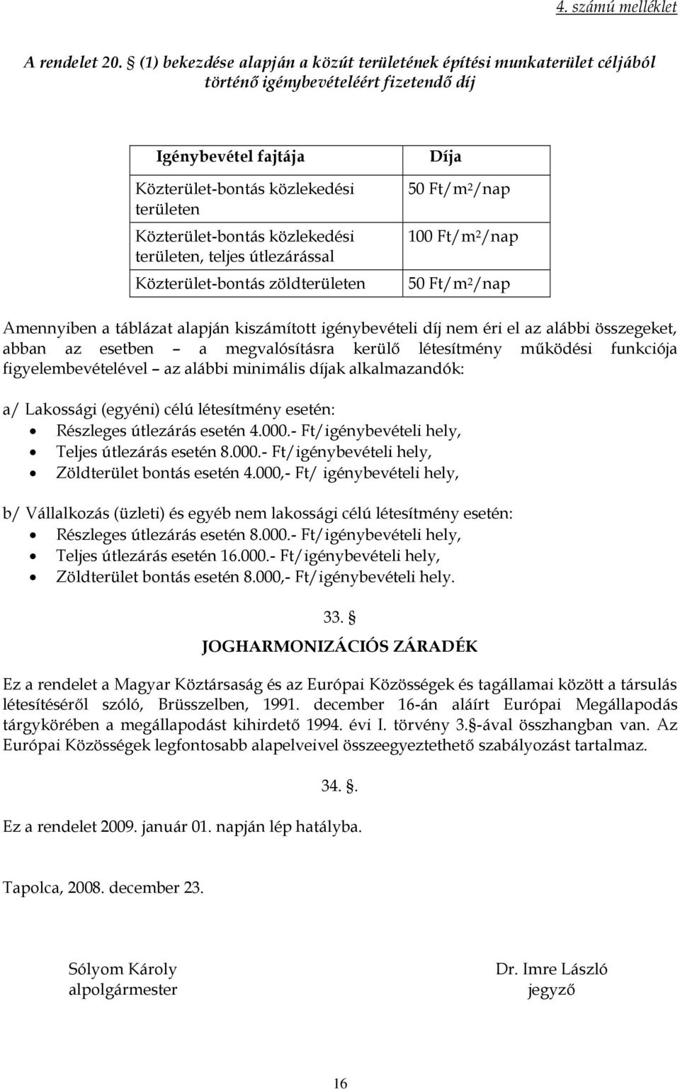 közlekedési területen, teljes útlezárással Közterület-bontás zöldterületen Díja 50 Ft/m 2 /nap 100 Ft/m 2 /nap 50 Ft/m 2 /nap Amennyiben a táblázat alapján kiszámított igénybevételi díj nem éri el az