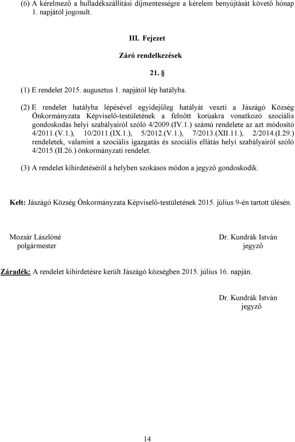 (2) E rendelet hatályba lépésével egyidejűleg hatályát veszti a Jászágó Község Önkormányzata Képviselő-testületének a felnőtt korúakra vonatkozó szociális gondoskodás helyi szabályairól szóló 4/2009.