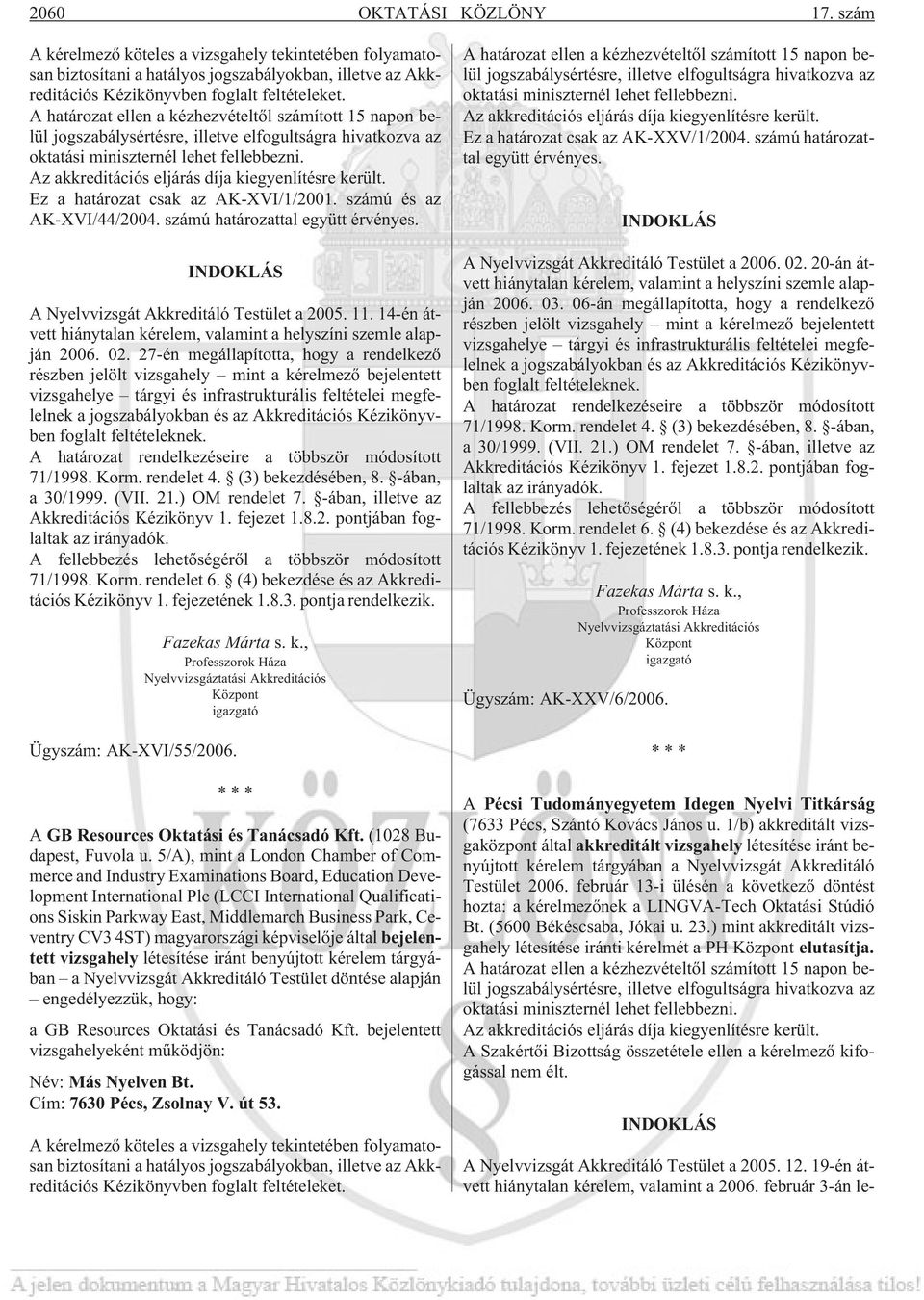 Az akkreditációs eljárás díja kiegyenlítésre került. Ez a határozat csak az AK-XVI/1/2001. számú és az AK-XVI/44/2004. számú határozattal együtt érvényes.