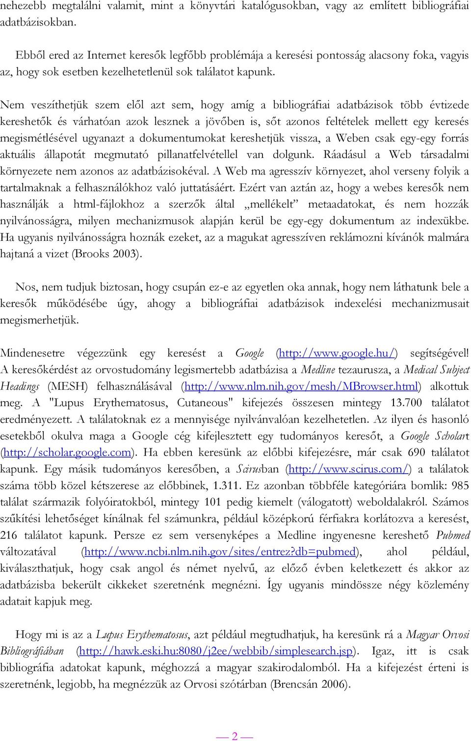 Nem veszíthetjük szem elől azt sem, hogy amíg a bibliográfiai adatbázisok több évtizede kereshetők és várhatóan azok lesznek a jövőben is, sőt azonos feltételek mellett egy keresés megismétlésével