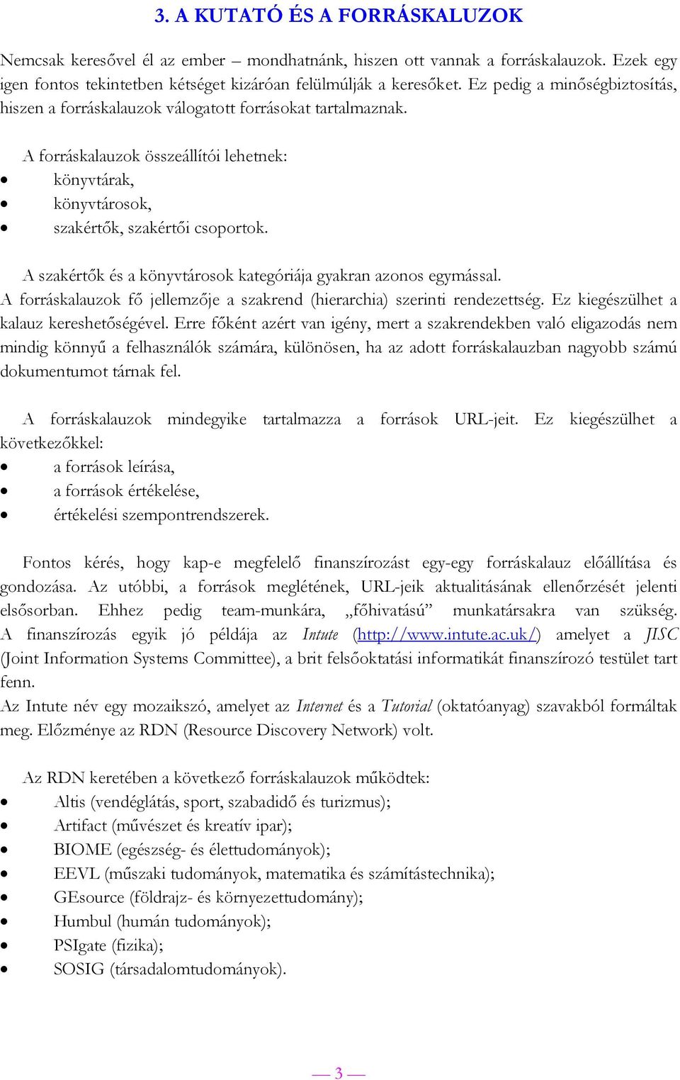 A szakértők és a könyvtárosok kategóriája gyakran azonos egymással. A forráskalauzok fő jellemzője a szakrend (hierarchia) szerinti rendezettség. Ez kiegészülhet a kalauz kereshetőségével.
