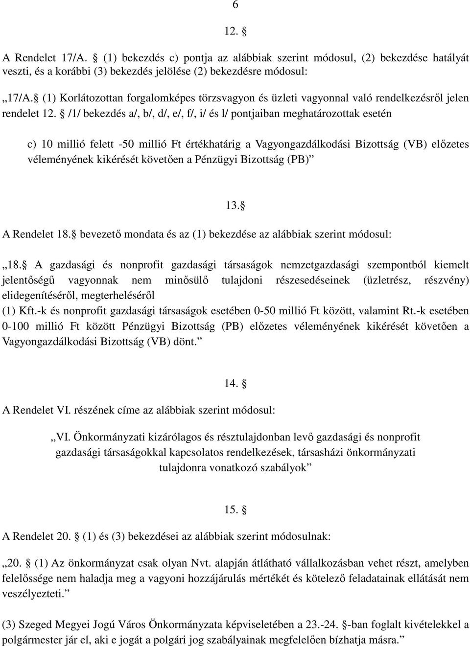 /1/ bekezdés a/, b/, d/, e/, f/, i/ és l/ pontjaiban meghatározottak esetén c) 10 millió felett -50 millió Ft értékhatárig a Vagyongazdálkodási Bizottság (VB) elızetes véleményének kikérését követıen