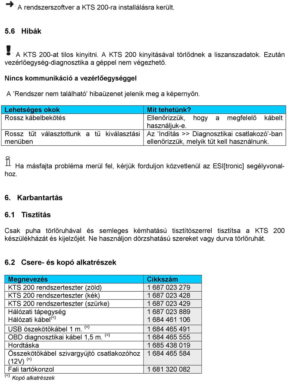 Rossz kábelbekötés Ellenőrizzük, hogy a megfelelő kábelt használjuk-e.