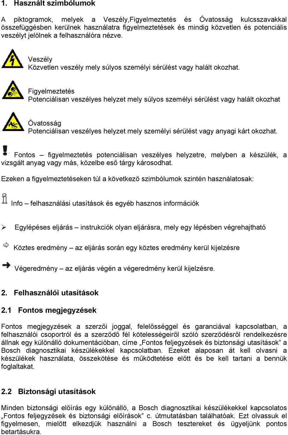 Figyelmeztetés Potenciálisan veszélyes helyzet mely súlyos személyi sérülést vagy halált okozhat Óvatosság Potenciálisan veszélyes helyzet mely személyi sérülést vagy anyagi kárt okozhat.