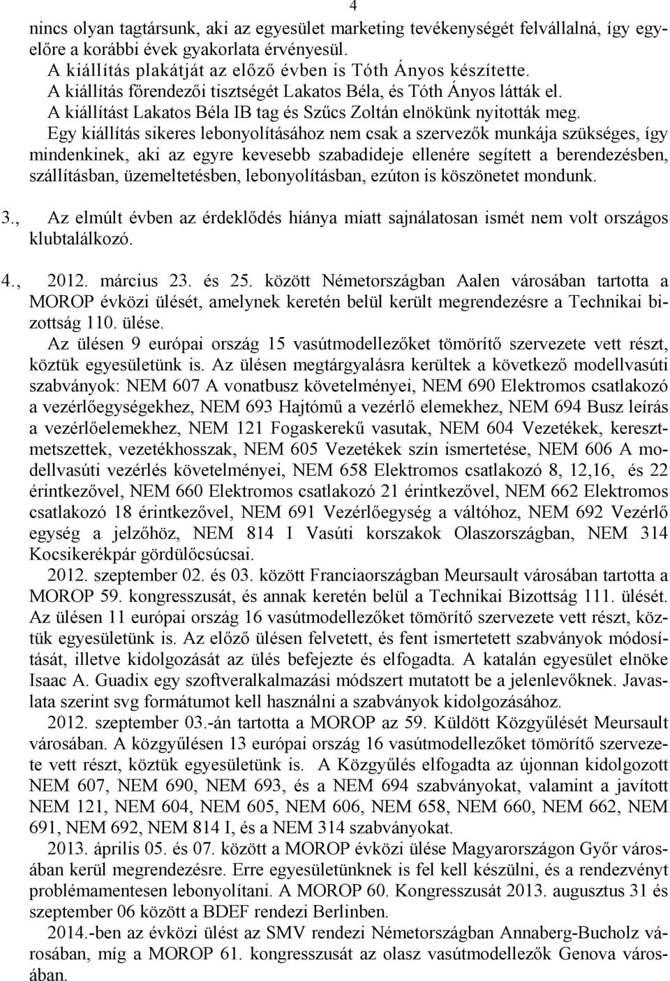 Egy kiállítás sikeres lebonyolításához nem csak a szervezık munkája szükséges, így mindenkinek, aki az egyre kevesebb szabadideje ellenére segített a berendezésben, szállításban, üzemeltetésben,