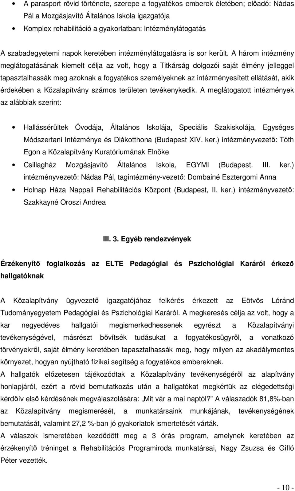 A három intézmény meglátogatásának kiemelt célja az volt, hogy a Titkárság dolgozói saját élmény jelleggel tapasztalhassák meg azoknak a fogyatékos személyeknek az intézményesített ellátását, akik