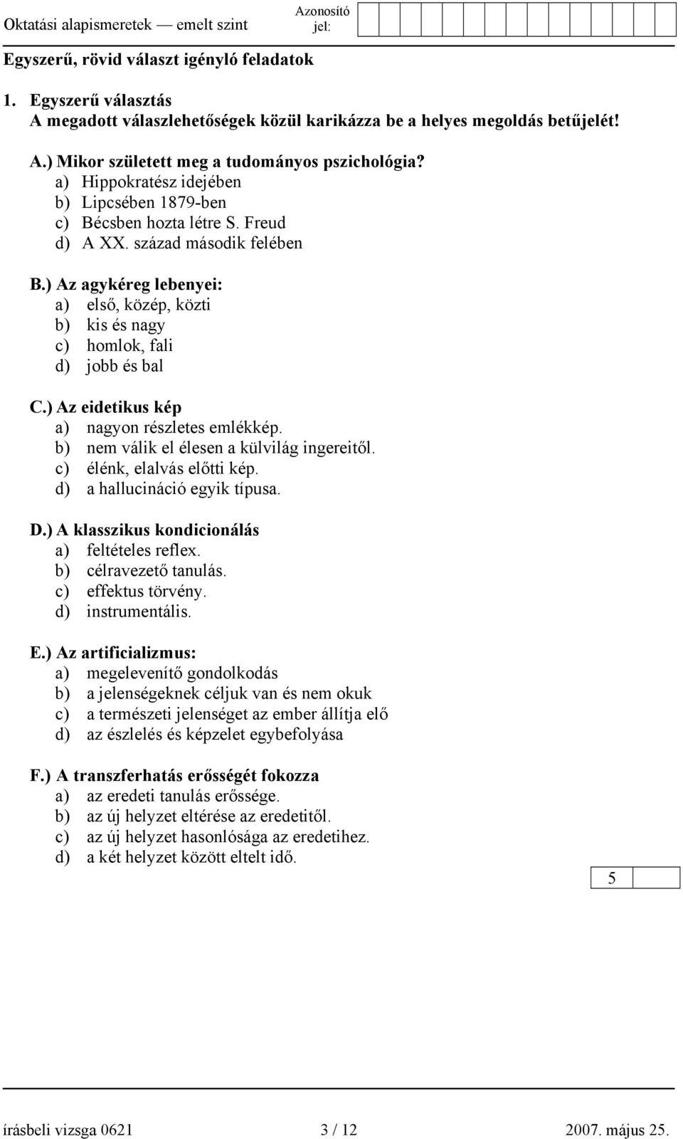 ) Az agykéreg lebenyei: a) első, közép, közti b) kis és nagy c) homlok, fali d) jobb és bal C.) Az eidetikus kép a) nagyon részletes emlékkép. b) nem válik el élesen a külvilág ingereitől.