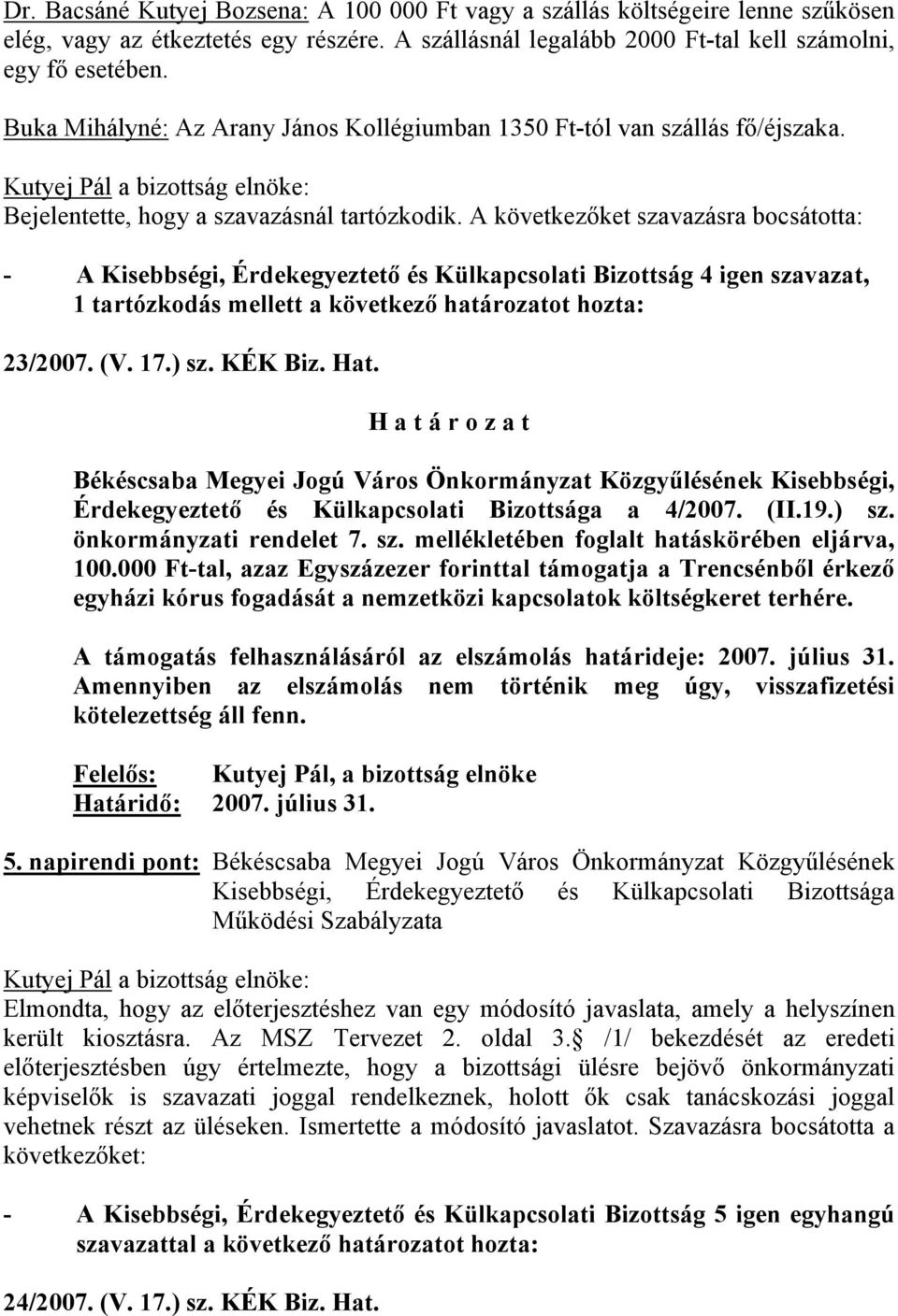 A következőket szavazásra bocsátotta: - A Kisebbségi, Érdekegyeztető és Külkapcsolati Bizottság 4 igen szavazat, 1 tartózkodás mellett a következő határozatot hozta: 23/2007. (V. 17.) sz. KÉK Biz.