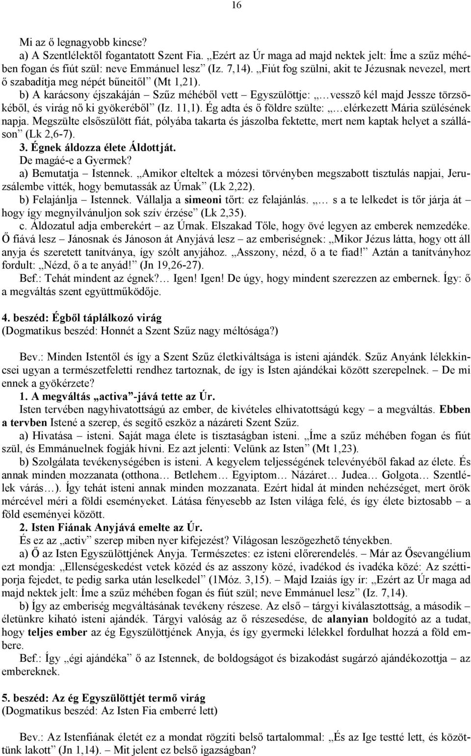 b) A karácsony éjszakáján Szűz méhéből vett Egyszülöttje: vessző kél majd Jessze törzsökéből, és virág nő ki gyökeréből (Iz. 11,1). Ég adta és ő földre szülte: elérkezett Mária szülésének napja.