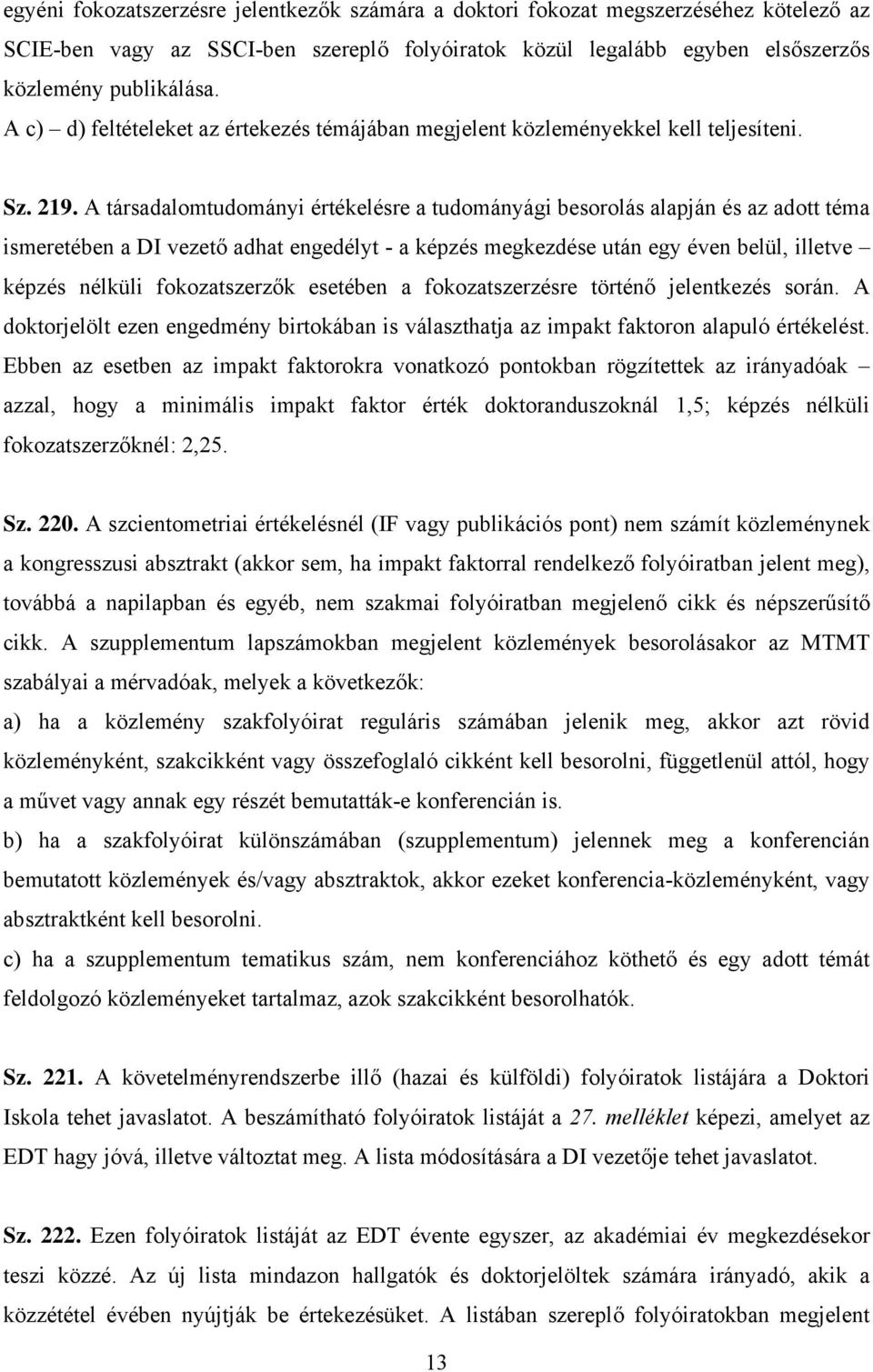 A társadalomtudományi értékelésre a tudományági besorolás alapján és az adott téma ismeretében a DI vezető adhat engedélyt - a képzés megkezdése után egy éven belül, illetve képzés nélküli