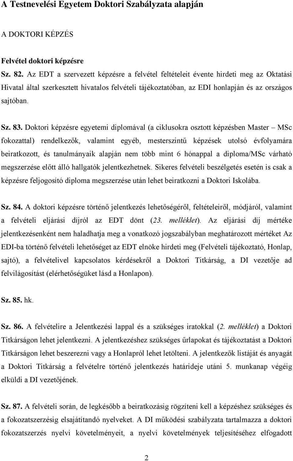 Doktori képzésre egyetemi diplomával (a ciklusokra osztott képzésben Master MSc fokozattal) rendelkezők, valamint egyéb, mesterszintű képzések utolsó évfolyamára beiratkozott, és tanulmányaik alapján
