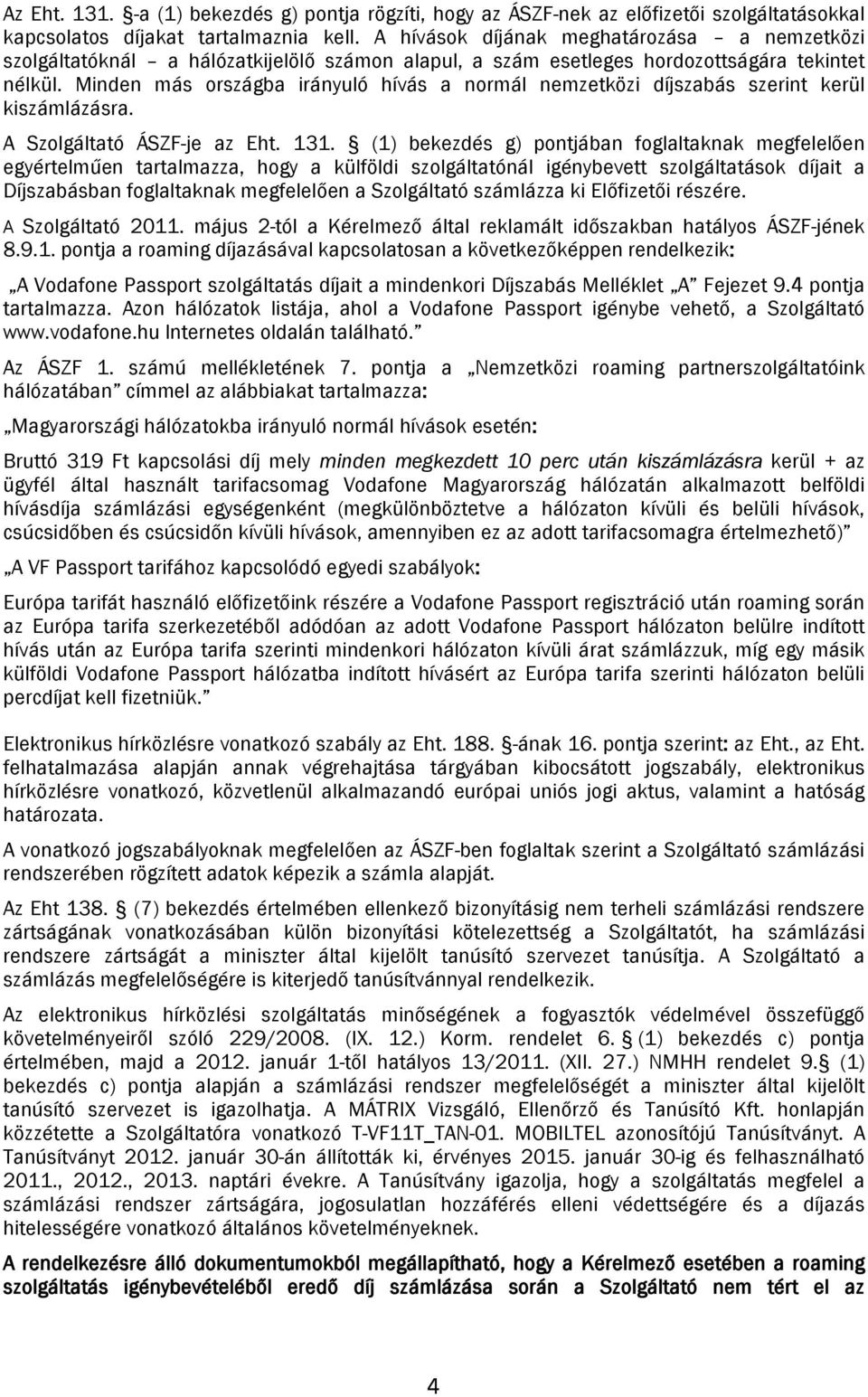 Minden más országba irányuló hívás a normál nemzetközi díjszabás szerint kerül kiszámlázásra. A Szolgáltató ÁSZF-je az Eht. 131.