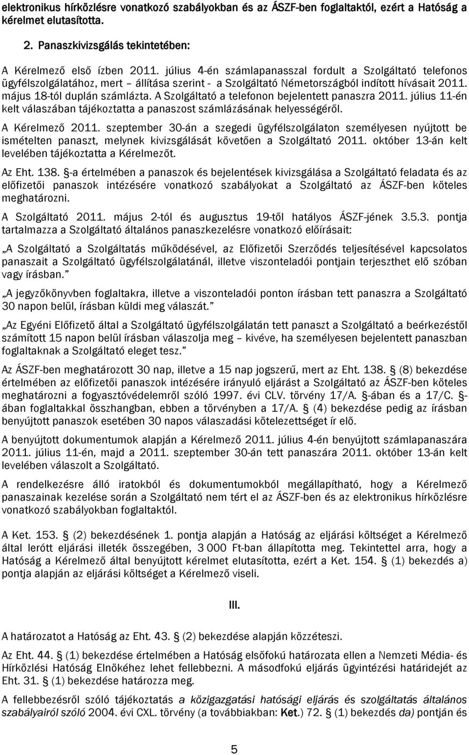 A Szolgáltató a telefonon bejelentett panaszra 2011. július 11-én kelt válaszában tájékoztatta a panaszost számlázásának helyességéről. A Kérelmező 2011.