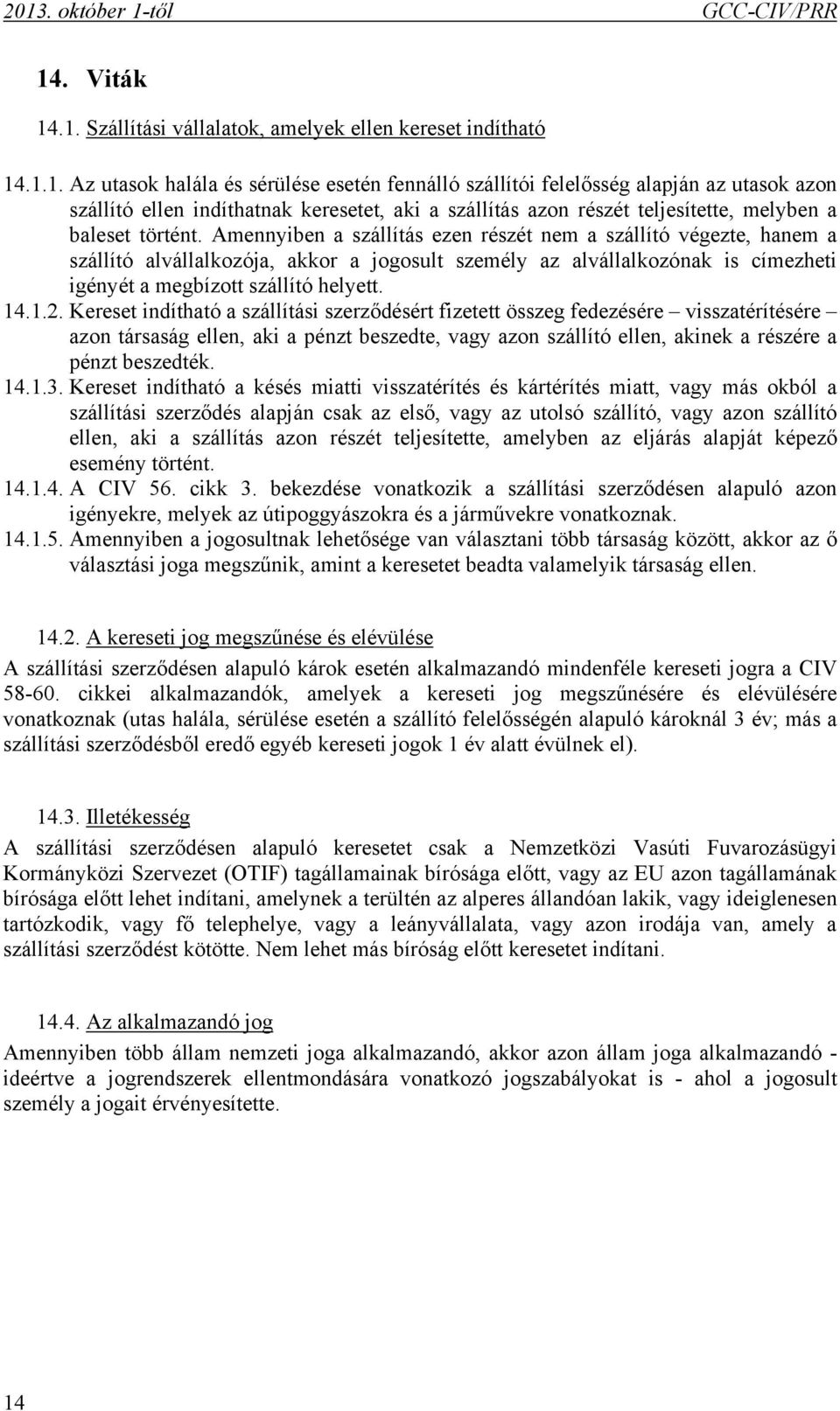 Kereset indítható a szállítási szerződésért fizetett összeg fedezésére visszatérítésére azon társaság ellen, aki a pénzt beszedte, vagy azon szállító ellen, akinek a részére a pénzt beszedték. 14.1.3.