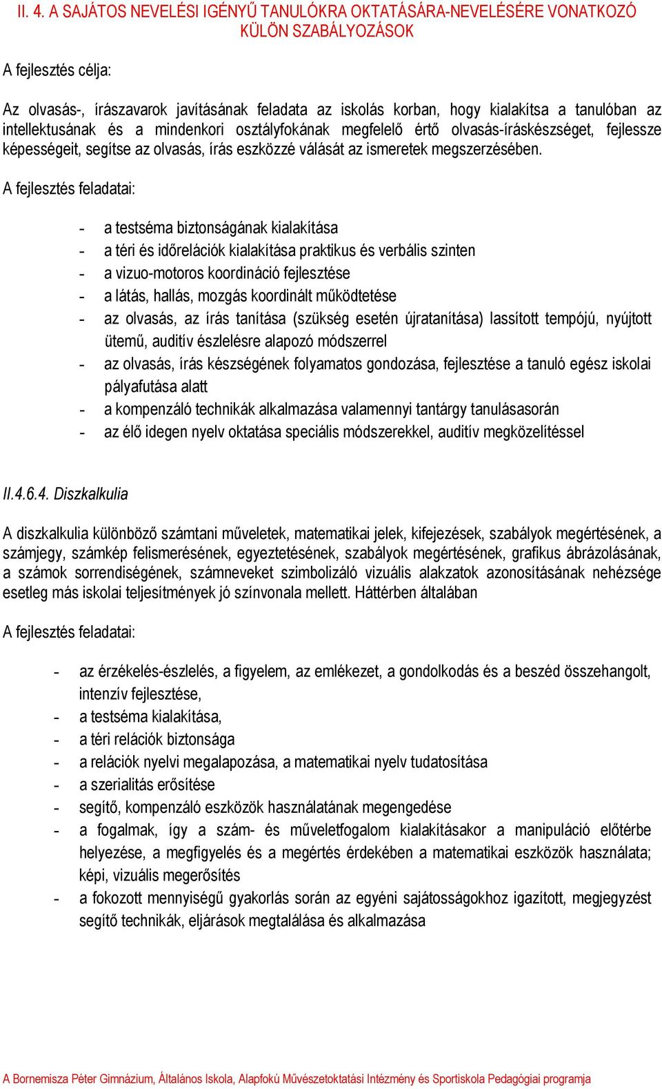 A fejlesztés feladatai: - a testséma biztonságának kialakítása - a téri és időrelációk kialakítása praktikus és verbális szinten - a vizuo-motoros koordináció fejlesztése - a látás, hallás, mozgás