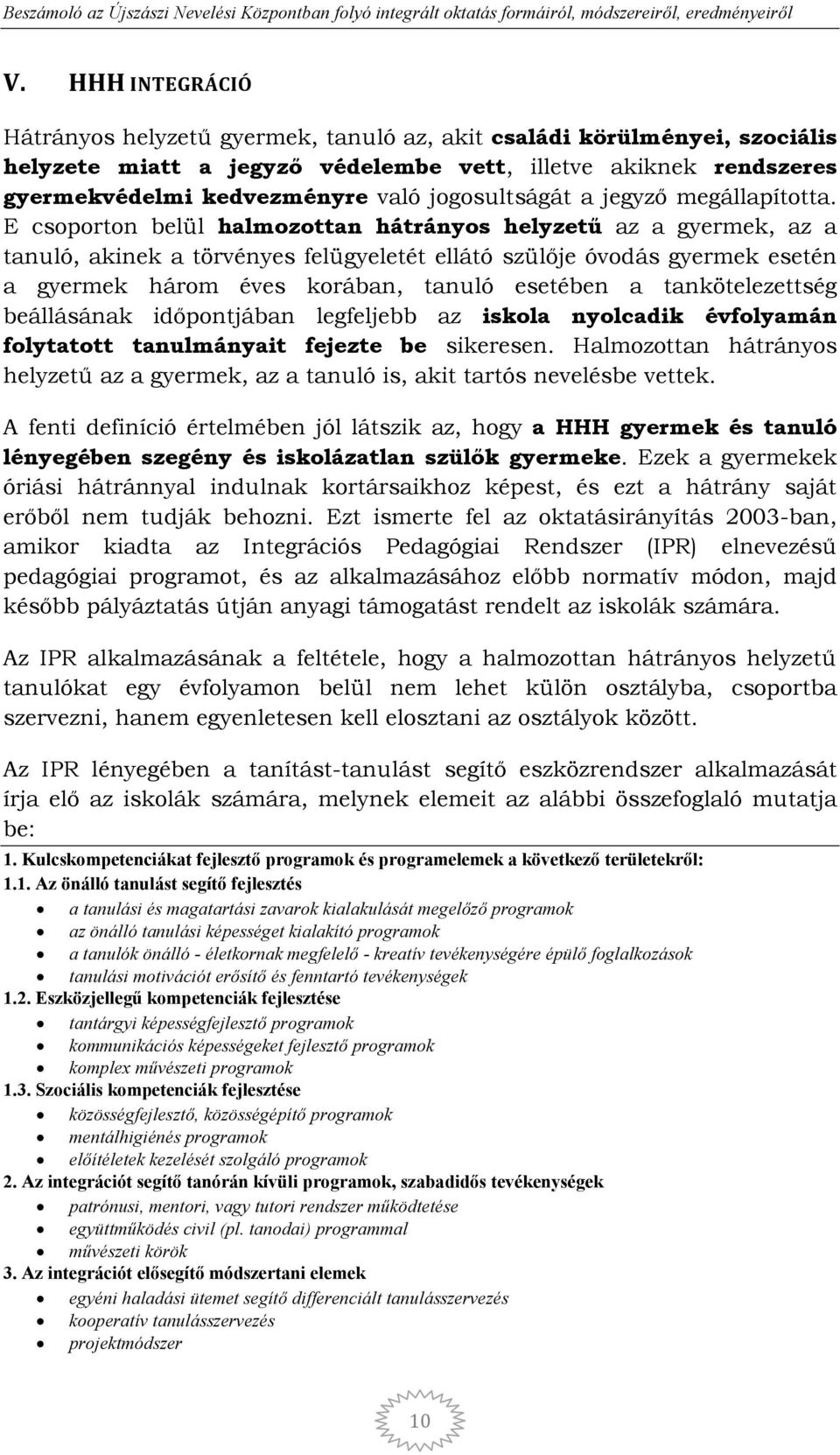E csoporton belül halmozottan hátrányos helyzető az a gyermek, az a tanuló, akinek a törvényes felügyeletét ellátó szülıje óvodás gyermek esetén a gyermek három éves korában, tanuló esetében a